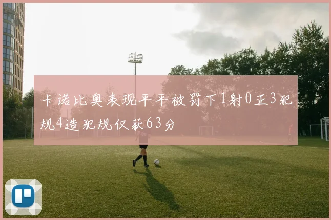 卡诺比奥表现平平被罚下1射0正3犯规4造犯规仅获63分