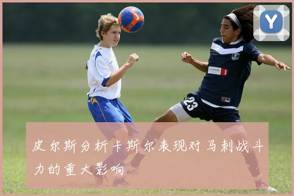 皮尔斯分析卡斯尔表现对马刺战斗力的重大影响
