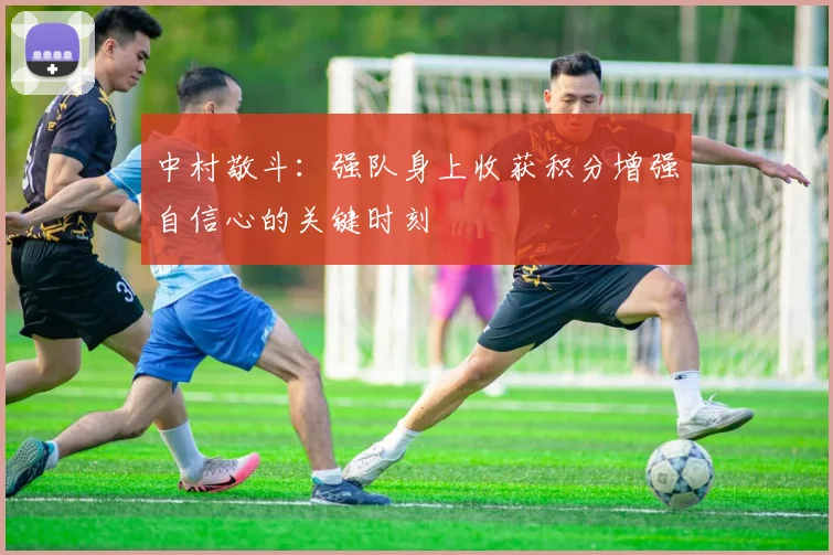 中村敬斗：强队身上收获积分增强自信心的关键时刻